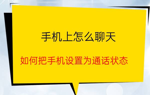 手机上怎么聊天 如何把手机设置为通话状态？